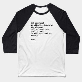 Let Yourself Be Silently Drawn by The Strange Pull Of What You Really Love, Rumi Quote Baseball T-Shirt